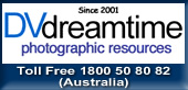 
 DVdreamtime - Photographic Resources (AUS)

 Fast, Secure and Reliable Service!
 Visit Greg's Online Shop for all your camera 
 related needs. Support an Aussie (prices inc GST) 
